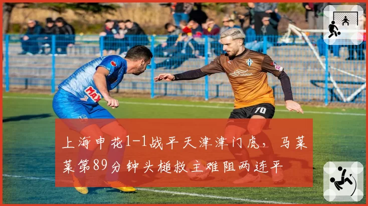 上海申花1-1战平天津津门虎,马莱莱第89分钟头槌救主难阻两连平