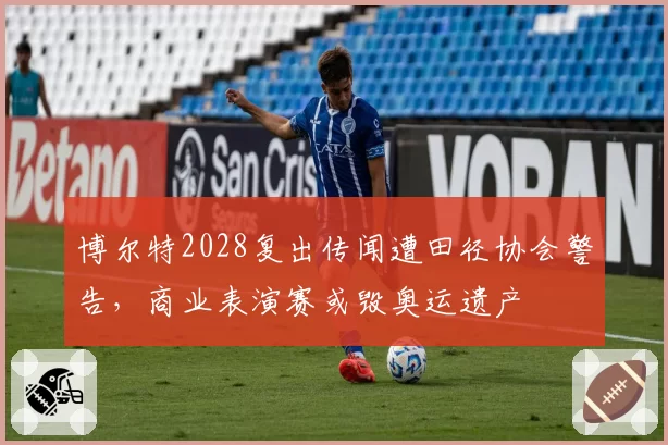 博尔特2028复出传闻遭田径协会警告，商业表演赛或毁奥运遗产