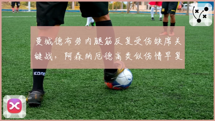 曼城德布劳内腿筋反复受伤缺席关键战,阿森纳厄德高类似伤情早复出