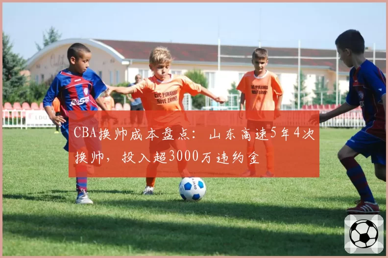 CBA换帅成本盘点:山东高速5年4次换帅,投入超3000万违约金