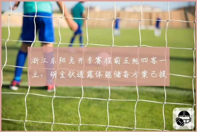 浙江东阳光开季赛程前五轮四客一主，胡金秋透露体能储备方案已提前调整__br_