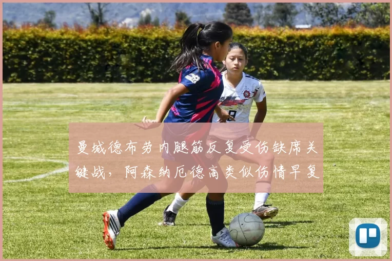 曼城德布劳内腿筋反复受伤缺席关键战，阿森纳厄德高类似伤情早复出
