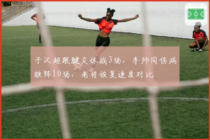 于汉超跟腱炎休战3场,李帅同伤病缺阵10场,老将恢复速度对比