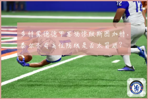 多特蒙德德甲客场惨败斯图加特,泰尔齐奇高位防线是否太冒进?