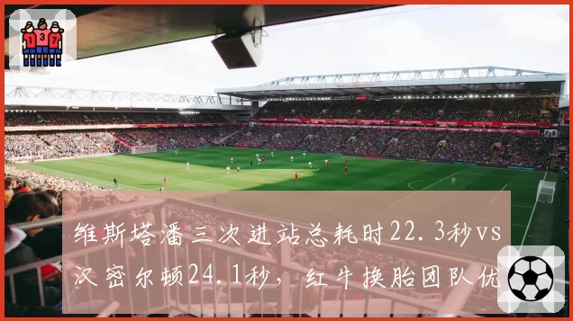 维斯塔潘三次进站总耗时22.3秒vs汉密尔顿24.1秒，红牛换胎团队优势明显