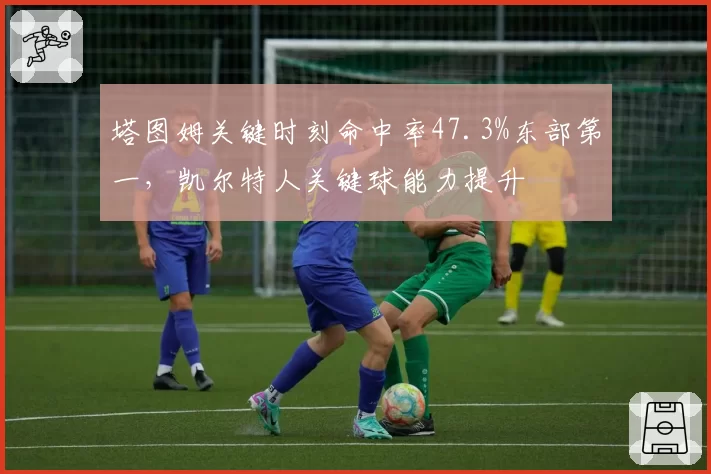 塔图姆关键时刻命中率47.3%东部第一,凯尔特人关键球能力提升