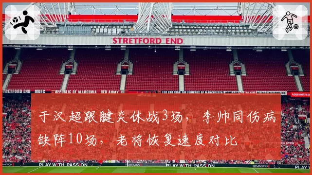 于汉超跟腱炎休战3场，李帅同伤病缺阵10场，老将恢复速度对比